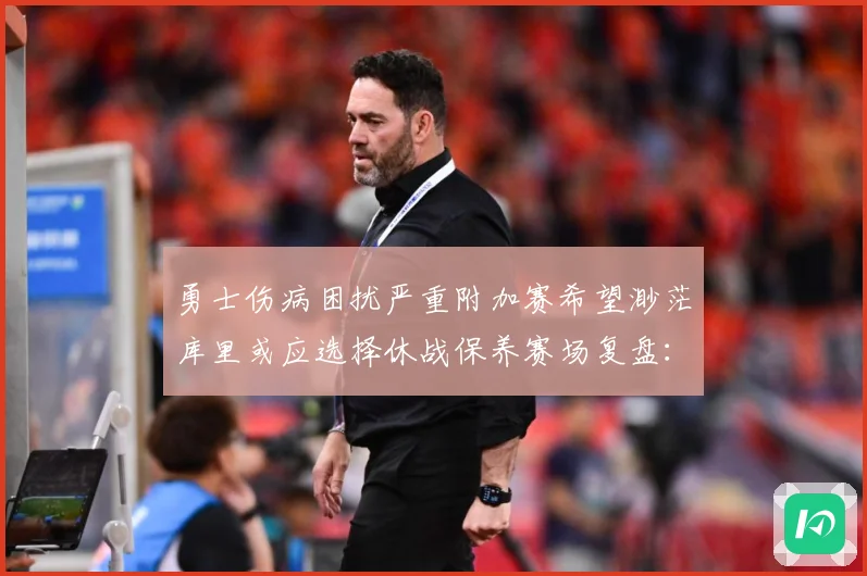 勇士伤病困扰严重附加赛希望渺茫库里或应选择休战保养赛场复盘：最新赛事动态与深度分析