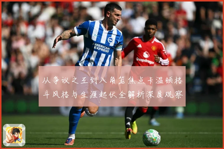 从争议之王到八角笼焦点卡温顿格斗风格与生涯起伏全解析深度观察解析：最新赛事动态与深度分析