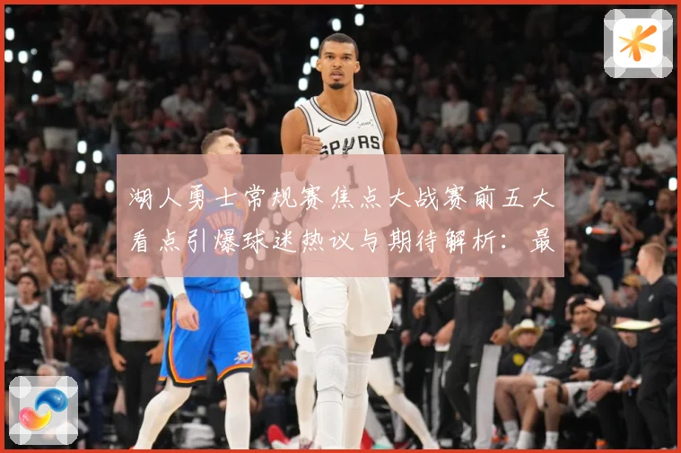 湖人勇士常规赛焦点大战赛前五大看点引爆球迷热议与期待解析：最新赛事动态与深度分析
