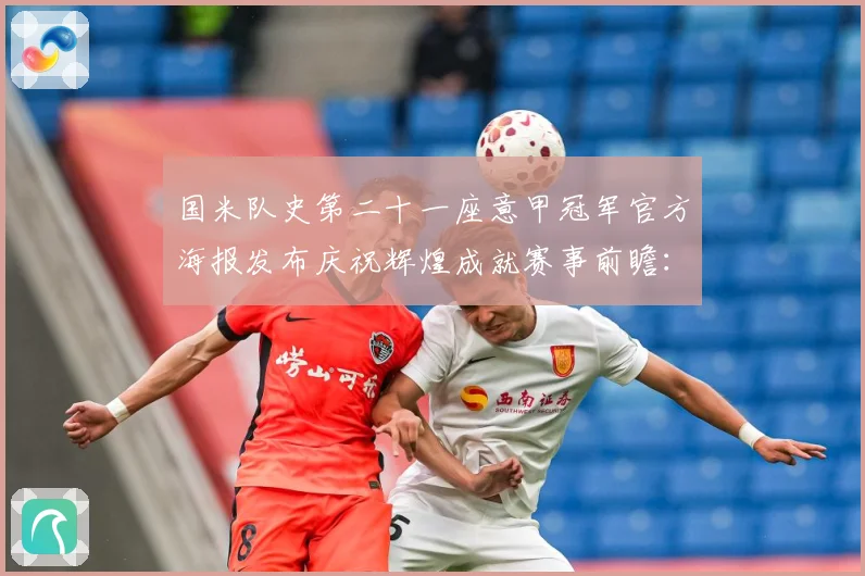国米队史第二十一座意甲冠军官方海报发布庆祝辉煌成就赛事前瞻：最新赛事动态与深度分析