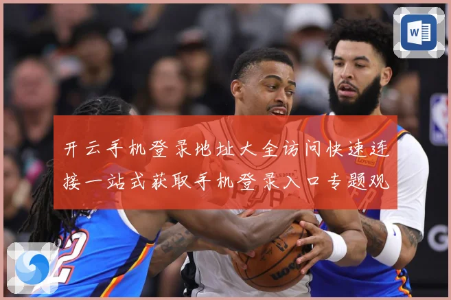开云手机登录地址大全访问快速连接一站式获取手机登录入口专题观察：最新赛事动态与深度分析