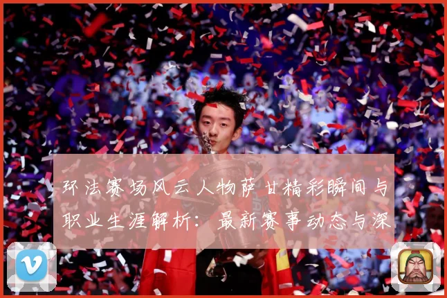 环法赛场风云人物萨甘精彩瞬间与职业生涯解析：最新赛事动态与深度分析