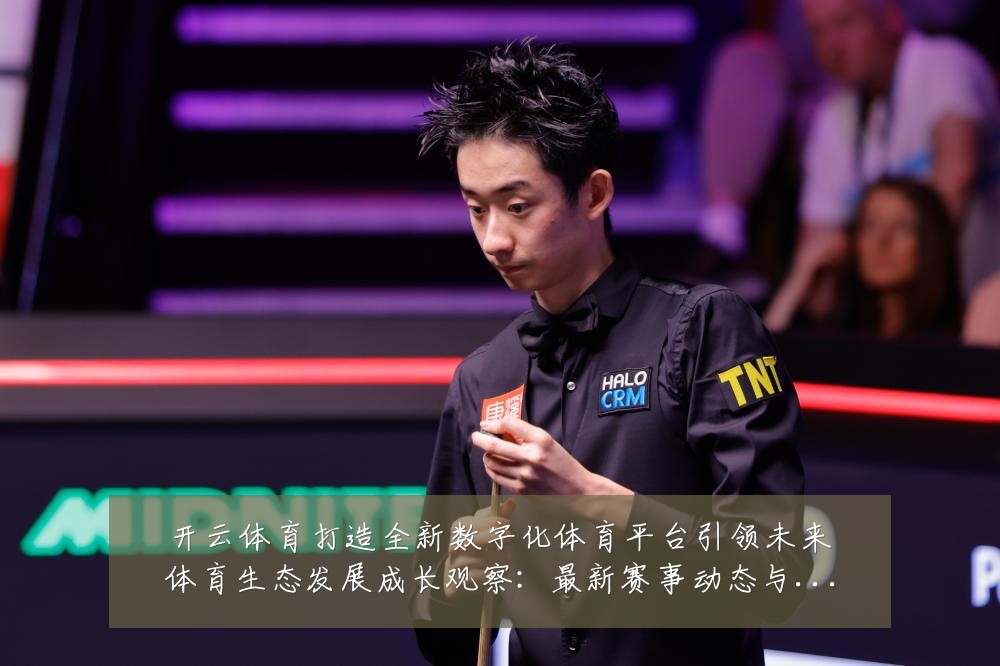 开云体育打造全新数字化体育平台引领未来体育生态发展成长观察:最新赛事动态与深度分析
