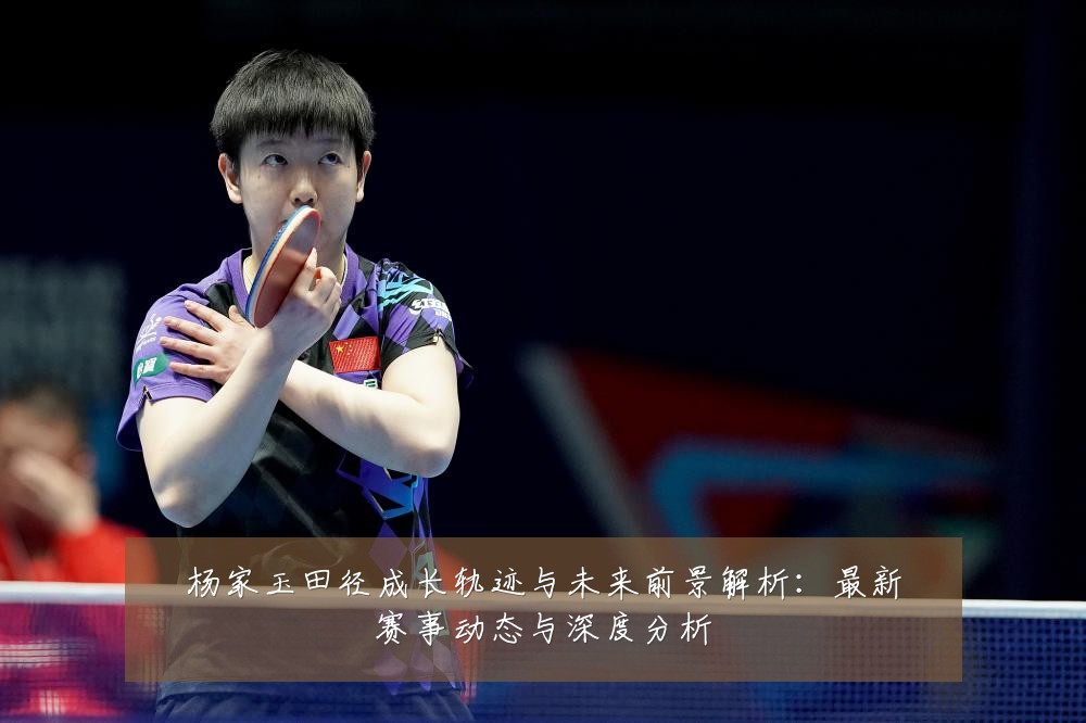 杨家玉田径成长轨迹与未来前景解析:最新赛事动态与深度分析