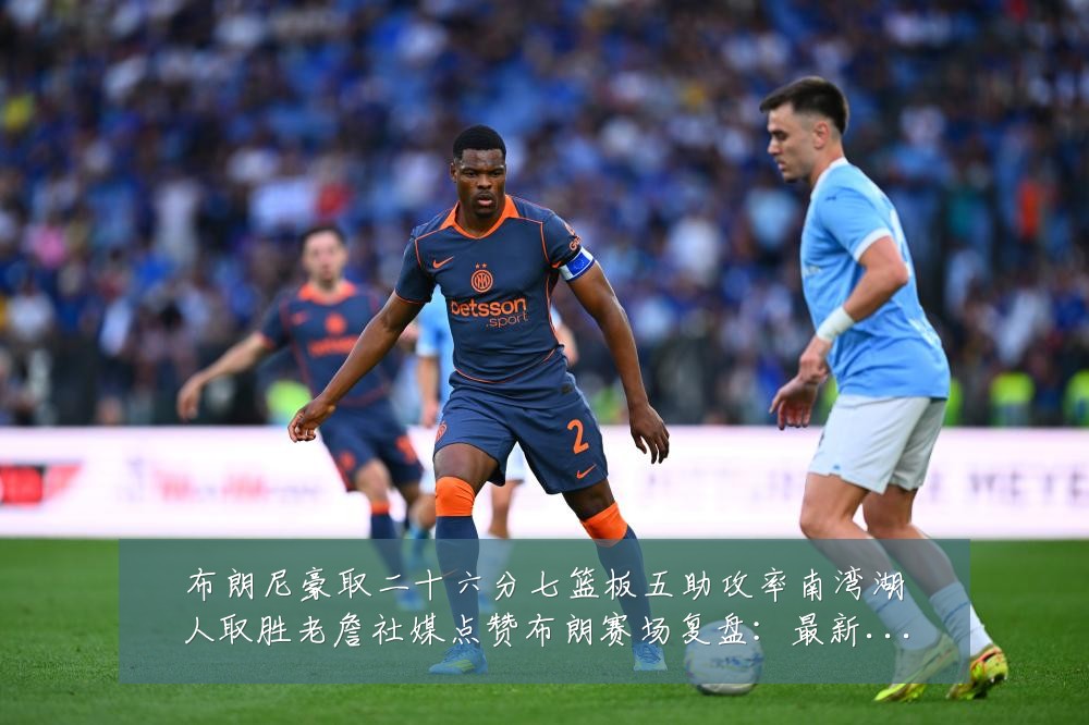 布朗尼豪取二十六分七篮板五助攻率南湾湖人取胜老詹社媒点赞布朗赛场复盘:最新赛事动态与深度分析