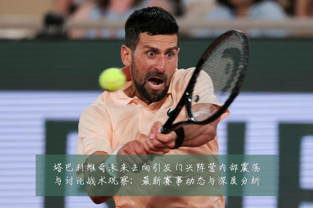 塔巴科维奇未来去向引发门兴阵营内部震荡与讨论战术观察:最新赛事动态与深度分析
