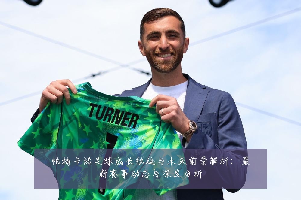 帕梅卡诺足球成长轨迹与未来前景解析:最新赛事动态与深度分析