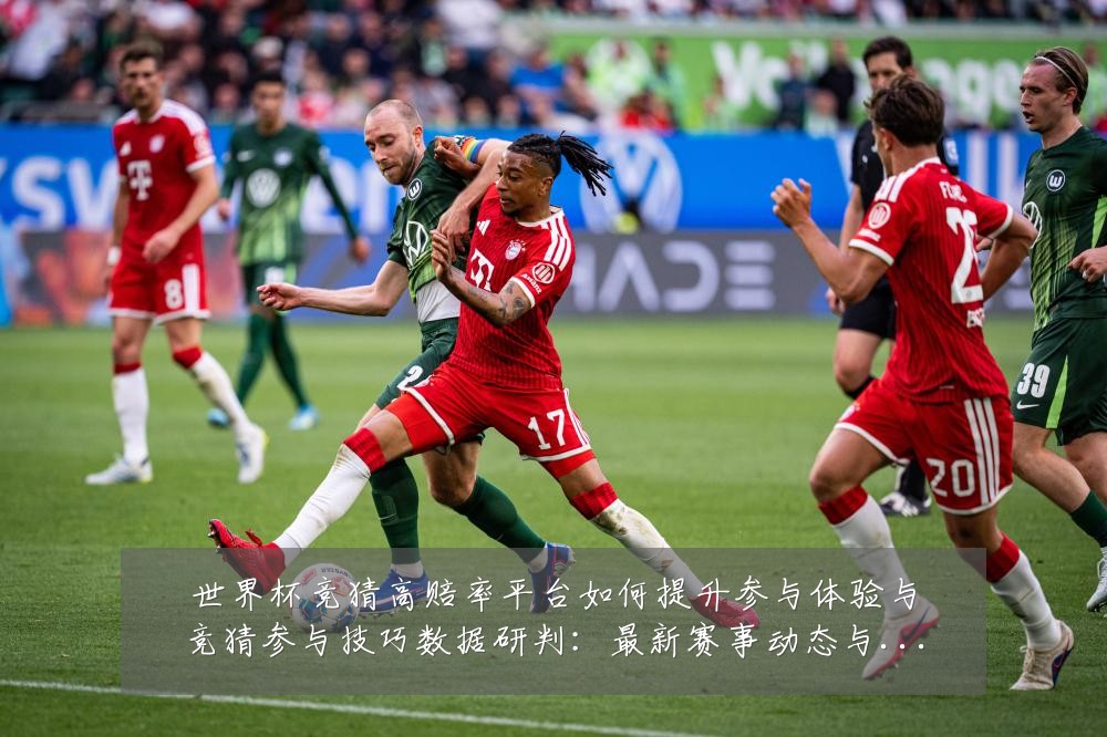 世界杯竞猜高赔率平台如何提升参与体验与竞猜参与技巧数据研判:最新赛事动态与深度分析